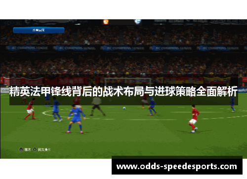 精英法甲锋线背后的战术布局与进球策略全面解析