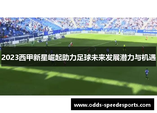 2023西甲新星崛起助力足球未来发展潜力与机遇