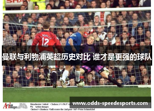 曼联与利物浦英超历史对比 谁才是更强的球队
