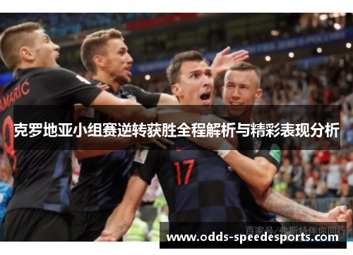 克罗地亚小组赛逆转获胜全程解析与精彩表现分析
