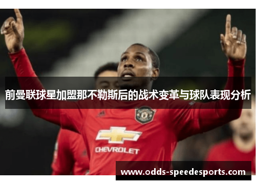 前曼联球星加盟那不勒斯后的战术变革与球队表现分析