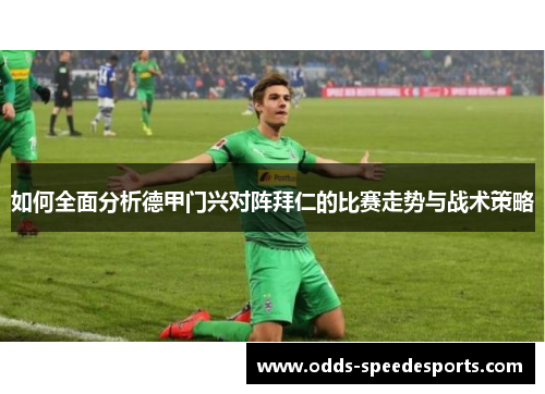 如何全面分析德甲门兴对阵拜仁的比赛走势与战术策略