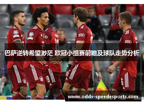巴萨逆转希望渺茫 欧冠小组赛前瞻及球队走势分析