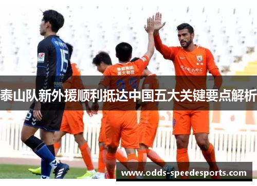 泰山队新外援顺利抵达中国五大关键要点解析
