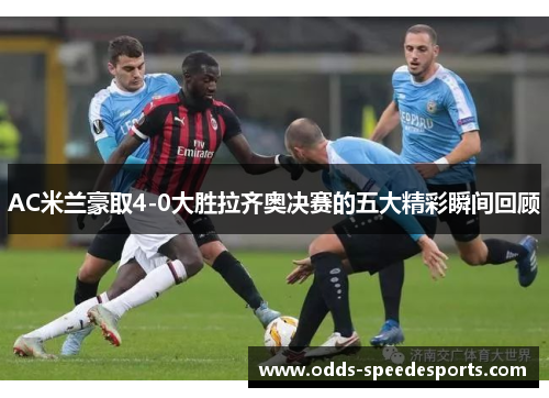 AC米兰豪取4-0大胜拉齐奥决赛的五大精彩瞬间回顾
