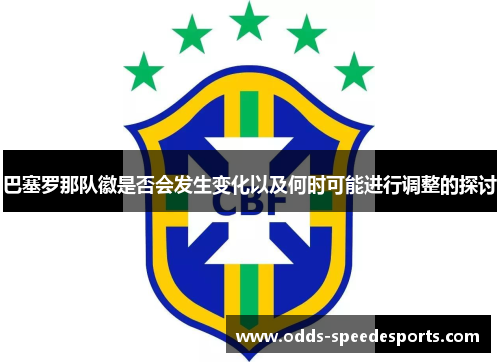 巴塞罗那队徽是否会发生变化以及何时可能进行调整的探讨