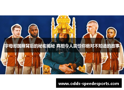 字母哥国籍背后的秘密揭秘 真相令人震惊你绝对不知道的故事