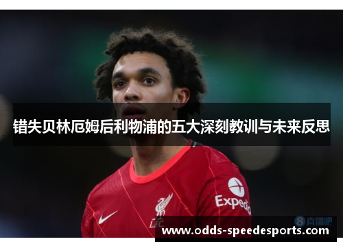 错失贝林厄姆后利物浦的五大深刻教训与未来反思