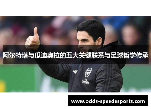 阿尔特塔与瓜迪奥拉的五大关键联系与足球哲学传承