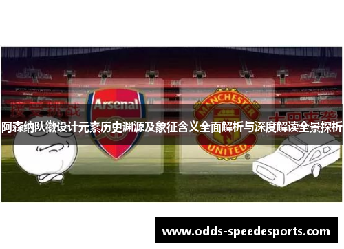 阿森纳队徽设计元素历史渊源及象征含义全面解析与深度解读全景探析 阿森纳队徽设计元素历史渊源及象征含义全面解析与深度解读全景探析